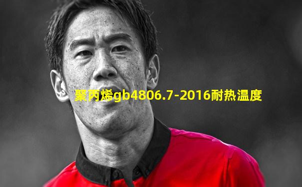 聚丙烯gb4806.7-2016耐热温度