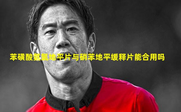 苯磺酸氨氯地平片与硝苯地平缓释片能合用吗