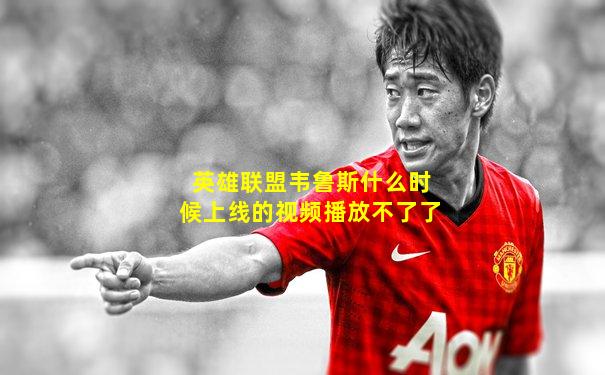 英雄联盟韦鲁斯什么时候上线的视频播放不了了