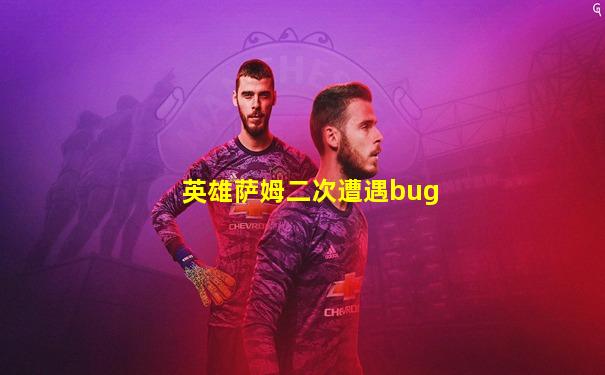 英雄萨姆二次遭遇bug