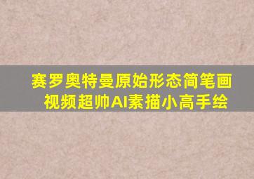 赛罗奥特曼原始形态简笔画视频超帅AI素描小高手绘