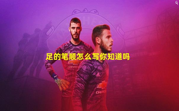 足的笔顺怎么写你知道吗