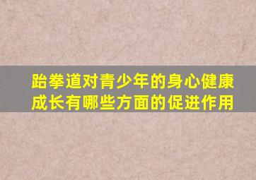 跆拳道对青少年的身心健康成长有哪些方面的促进作用