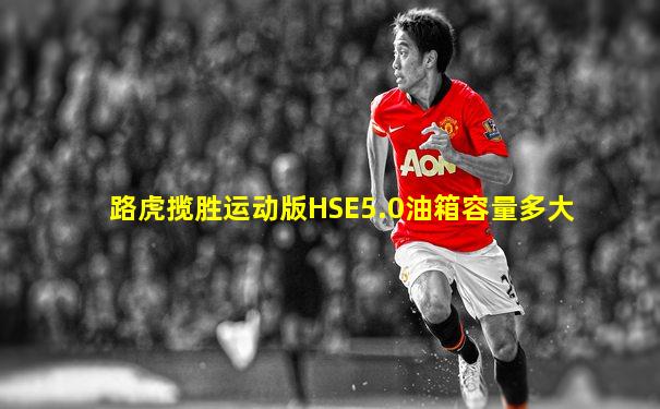 路虎揽胜运动版HSE5.0油箱容量多大