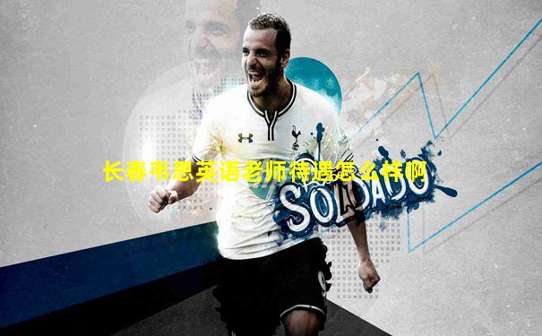 长春韦思英语老师待遇怎么样啊