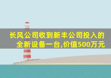 长风公司收到新丰公司投入的全新设备一台,价值500万元