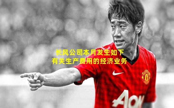 长风公司本月发生如下有关生产费用的经济业务