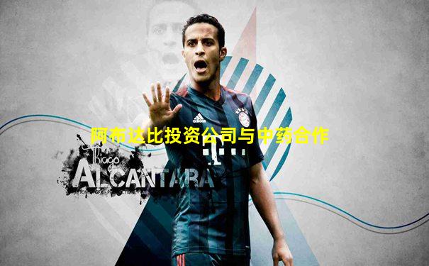 阿布达比投资公司与中药合作