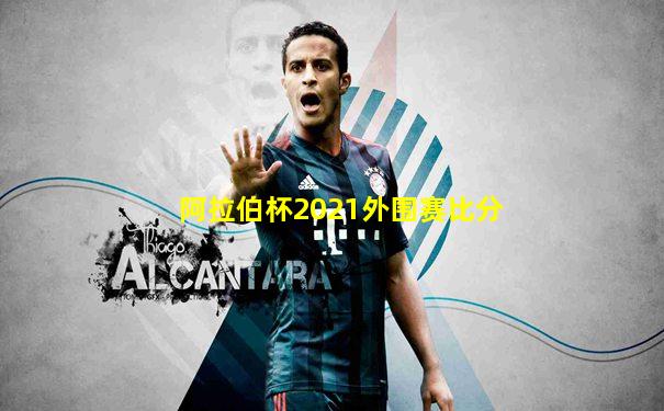 阿拉伯杯2021外围赛比分