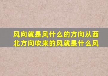 风向就是风什么的方向从西北方向吹来的风就是什么风