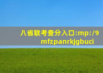 八省联考查分入口:mp://9mfzpanrkjgbuci