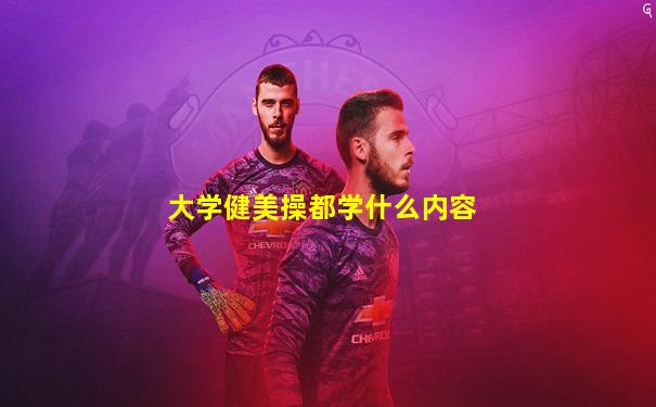 大学健美操都学什么内容