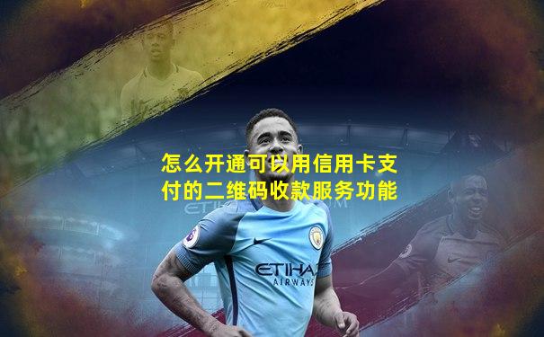 怎么开通可以用信用卡支付的二维码收款服务功能