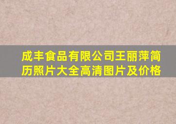 成丰食品有限公司王丽萍简历照片大全高清图片及价格