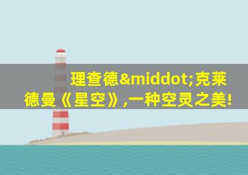理查德·克莱德曼《星空》,一种空灵之美!