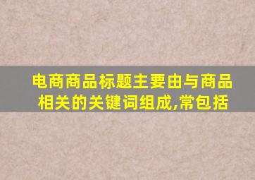 电商商品标题主要由与商品相关的关键词组成,常包括