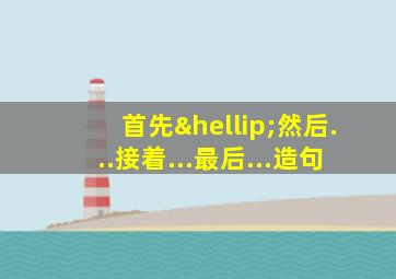首先…然后...接着...最后...造句